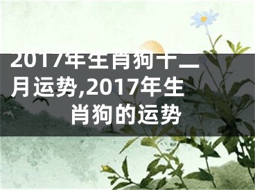 2017年生肖狗十二月运势,2017年生肖狗的运势