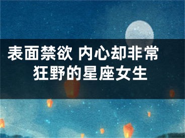表面禁欲 内心却非常狂野的星座女生