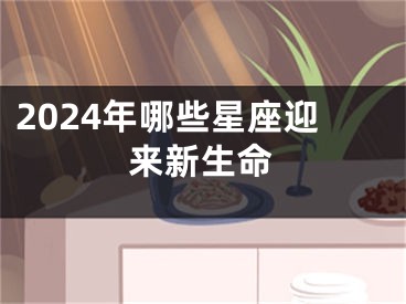 2024年哪些星座迎来新生命