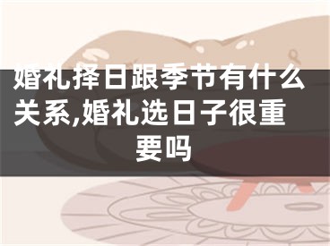 婚礼择日跟季节有什么关系,婚礼选日子很重要吗