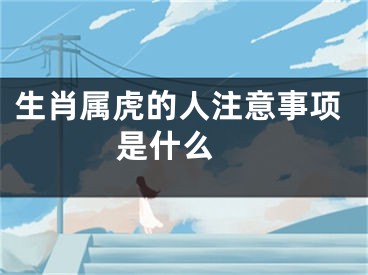 生肖属虎的人注意事项是什么 