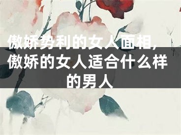 傲娇势利的女人面相,傲娇的女人适合什么样的男人