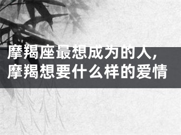 摩羯座最想成为的人,摩羯想要什么样的爱情