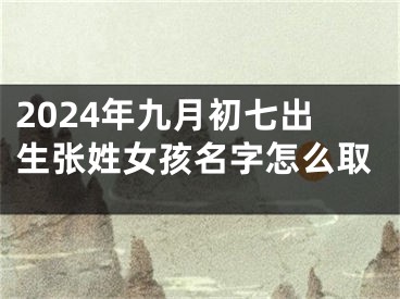 2024年九月初七出生张姓女孩名字怎么取