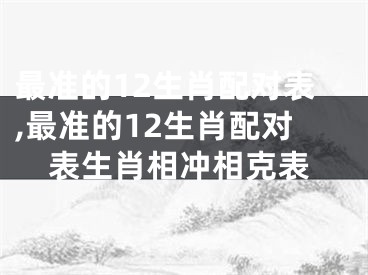 最准的12生肖配对表,最准的12生肖配对表生肖相冲相克表