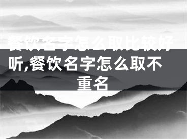 餐饮名字怎么取比较好听,餐饮名字怎么取不重名