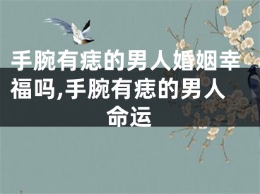 手腕有痣的男人婚姻幸福吗,手腕有痣的男人命运