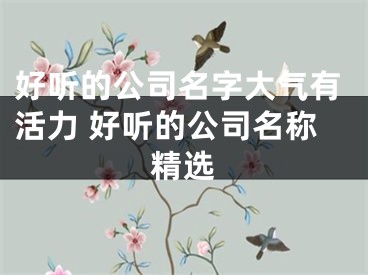 好听的公司名字大气有活力 好听的公司名称精选