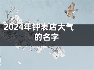 2024年钟表店大气的名字