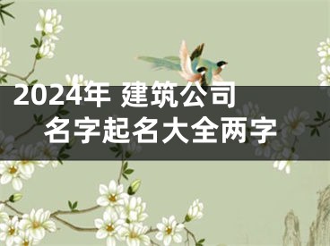 2024年 建筑公司名字起名大全两字