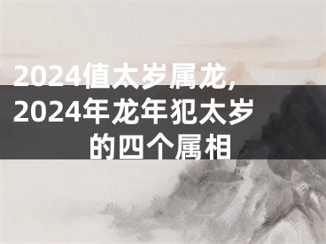 2024值太岁属龙,2024年龙年犯太岁的四个属相