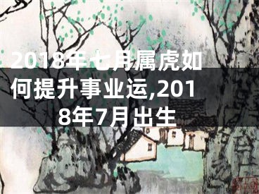 2018年七月属虎如何提升事业运,2018年7月出生