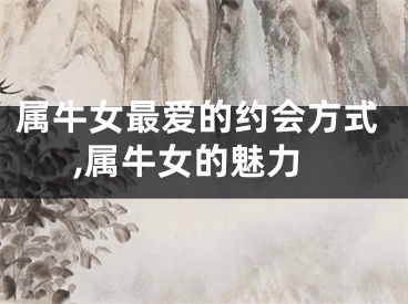 属牛女最爱的约会方式,属牛女的魅力