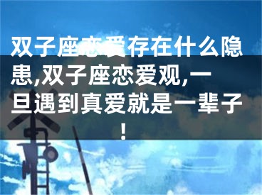 双子座恋爱存在什么隐患,双子座恋爱观,一旦遇到真爱就是一辈子!