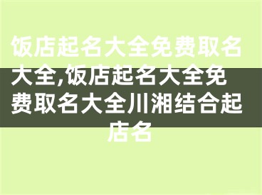 饭店起名大全免费取名大全,饭店起名大全免费取名大全川湘结合起店名