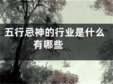 五行忌神的行业是什么 有哪些 