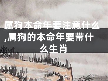 属狗本命年要注意什么,属狗的本命年要带什么生肖