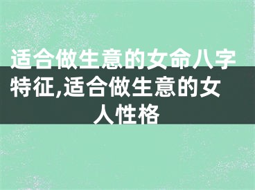 适合做生意的女命八字特征,适合做生意的女人性格