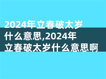 2024年立春破太岁什么意思,2024年立春破太岁什么意思啊