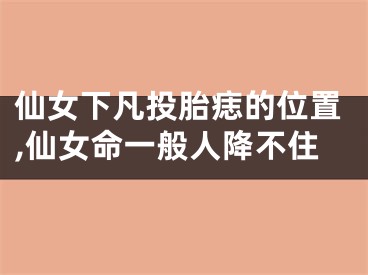 仙女下凡投胎痣的位置,仙女命一般人降不住