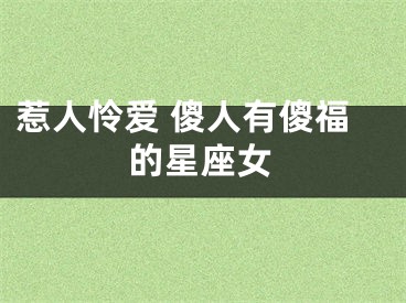 惹人怜爱 傻人有傻福的星座女