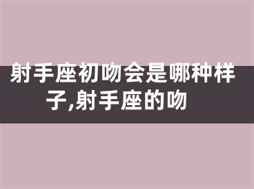 射手座初吻会是哪种样子,射手座的吻