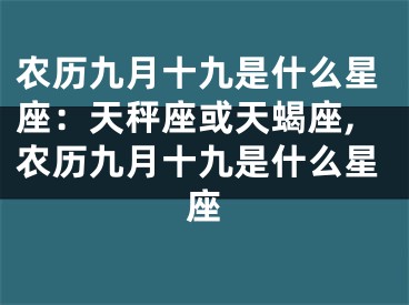 农历九月十九是什么星座：天秤座或天蝎座,农历九月十九是什么星座