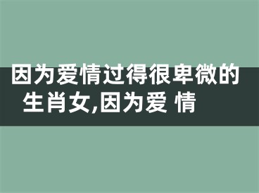 因为爱情过得很卑微的生肖女,因为爱 情