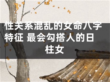 性关系混乱的女命八字特征 最会勾搭人的日柱女