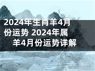 2024年生肖羊4月份运势 2024年属羊4月份运势详解