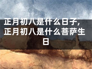 正月初八是什么日子,正月初八是什么菩萨生日