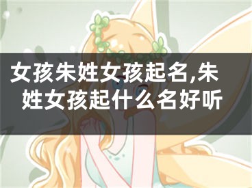 女孩朱姓女孩起名,朱姓女孩起什么名好听