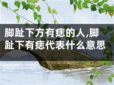 脚趾下方有痣的人,脚趾下有痣代表什么意思