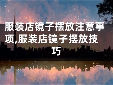 服装店镜子摆放注意事项,服装店镜子摆放技巧