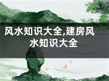 风水知识大全,建房风水知识大全