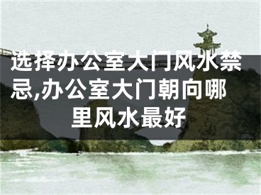 选择办公室大门风水禁忌,办公室大门朝向哪里风水最好
