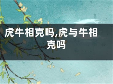 虎牛相克吗,虎与牛相克吗