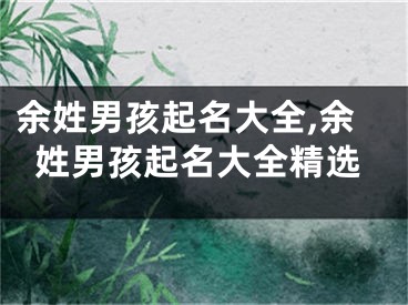 余姓男孩起名大全,余姓男孩起名大全精选