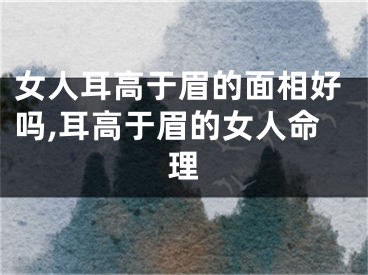 女人耳高于眉的面相好吗,耳高于眉的女人命理