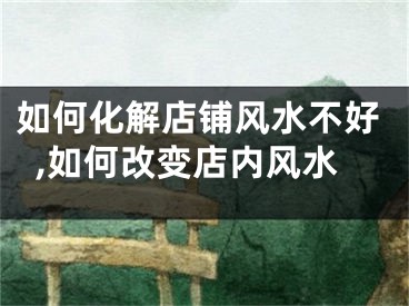 如何化解店铺风水不好,如何改变店内风水