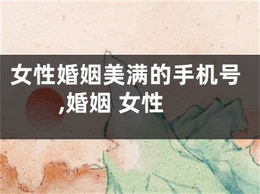 女性婚姻美满的手机号,婚姻 女性
