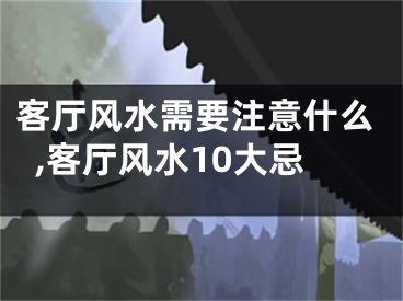 客厅风水需要注意什么,客厅风水10大忌