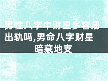 男性八字中财星多容易出轨吗,男命八字财星暗藏地支