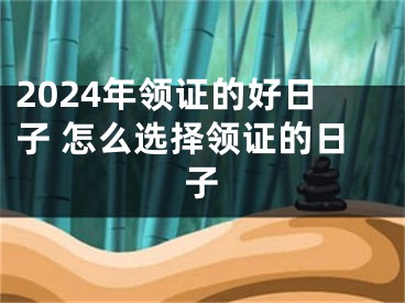 2024年领证的好日子 怎么选择领证的日子
