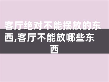 客厅绝对不能摆放的东西,客厅不能放哪些东西