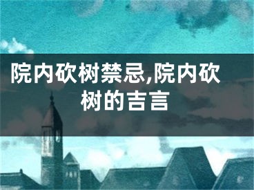 院内砍树禁忌,院内砍树的吉言