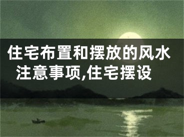 住宅布置和摆放的风水注意事项,住宅摆设