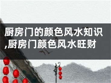 厨房门的颜色风水知识,厨房门颜色风水旺财