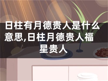 日柱有月德贵人是什么意思,日柱月德贵人福星贵人