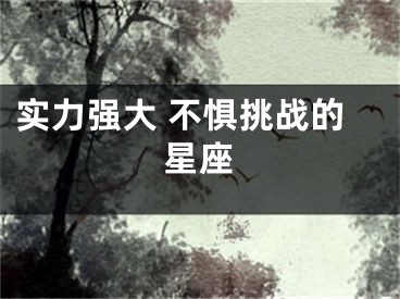 实力强大 不惧挑战的星座